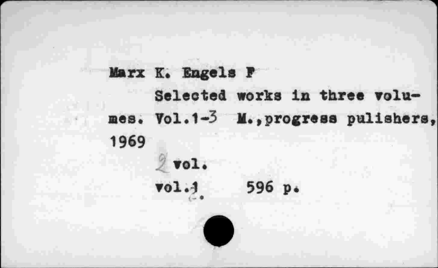 ﻿Marx K. Engels F Selected works In three volumes. Vol.1-3 M. »progress pulishers 1969 wol. vol.} 596 p. • - •